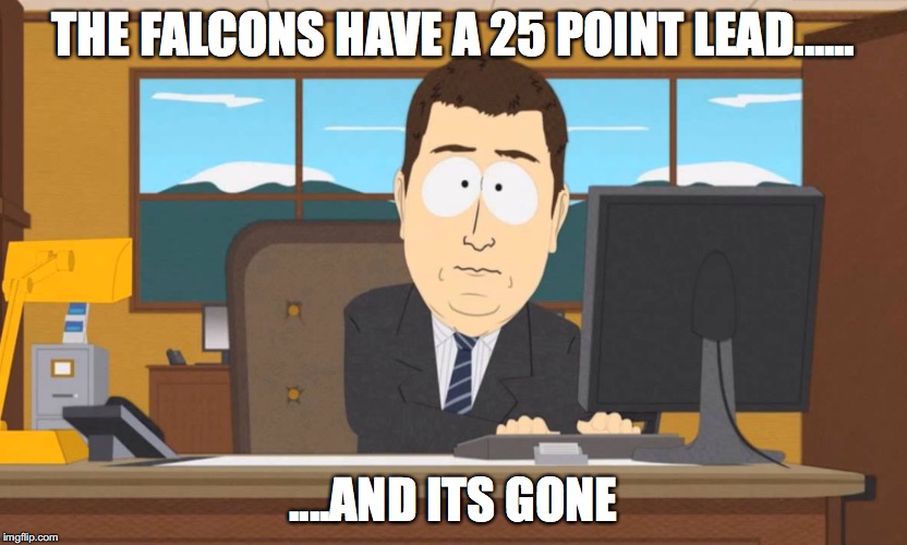 superbowl LI | THE FALCONS HAVE A 25 POINT LEAD...... ....AND ITS GONE | image tagged in atlanta falcons,new england patriots,superbowl li | made w/ Imgflip meme maker