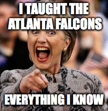 hillary clinton | I TAUGHT THE ATLANTA FALCONS; EVERYTHING I KNOW | image tagged in hillary clinton | made w/ Imgflip meme maker