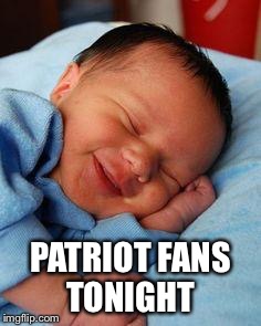 Patriot fans sleeping  | PATRIOT FANS TONIGHT | image tagged in sleeping baby laughing | made w/ Imgflip meme maker