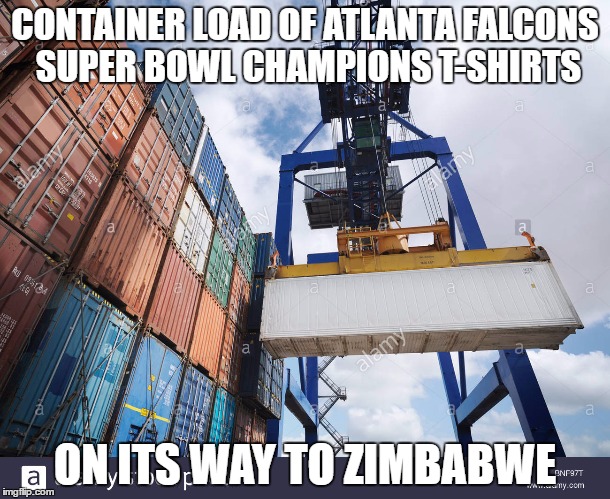 Atlanta falcons | CONTAINER LOAD OF ATLANTA FALCONS SUPER BOWL CHAMPIONS T-SHIRTS; ON ITS WAY TO ZIMBABWE | image tagged in atlanta falcons,new england patriots,superbowl | made w/ Imgflip meme maker