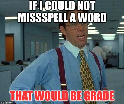 Me do not lick grammer | IF I COULD NOT MISSSPELL A WORD; THAT WOULD BE GRADE | image tagged in memes,that would be great,misspelled | made w/ Imgflip meme maker