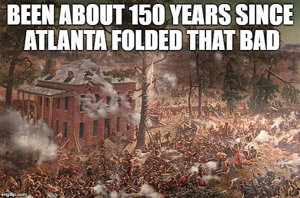 Well you know ...  | BEEN ABOUT 150 YEARS SINCE ATLANTA FOLDED THAT BAD | image tagged in superbowl | made w/ Imgflip meme maker