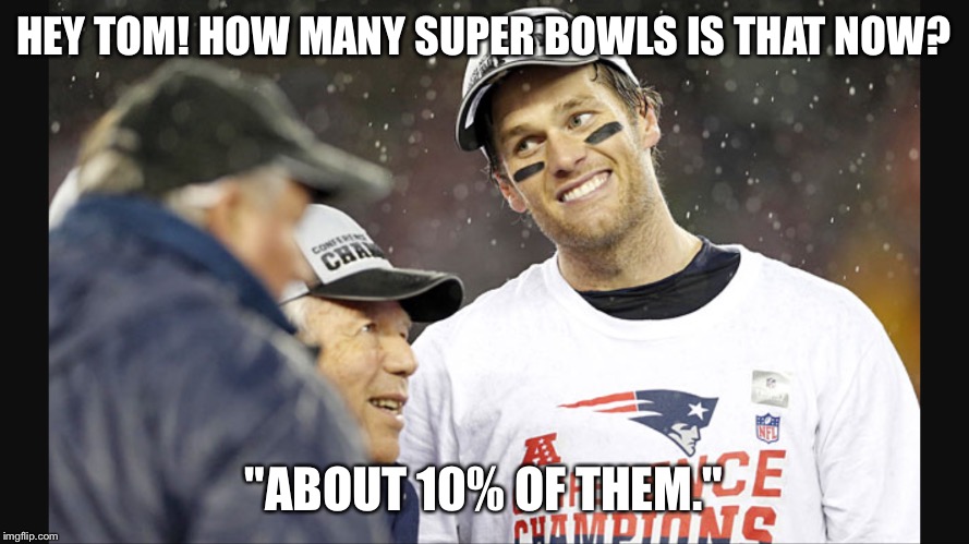 Brady | HEY TOM! HOW MANY SUPER BOWLS IS THAT NOW? "ABOUT 10% OF THEM." | image tagged in superbowl,tom brady,football | made w/ Imgflip meme maker