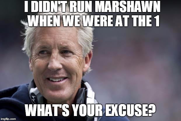 Pete has a question for the Falcons | I DIDN'T RUN MARSHAWN WHEN WE WERE AT THE 1; WHAT'S YOUR EXCUSE? | image tagged in pete carroll | made w/ Imgflip meme maker