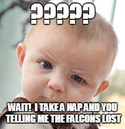 Skeptical Baby | ????? WAIT!  I TAKE A NAP AND YOU TELLING ME THE FALCONS LOST | image tagged in memes,skeptical baby | made w/ Imgflip meme maker