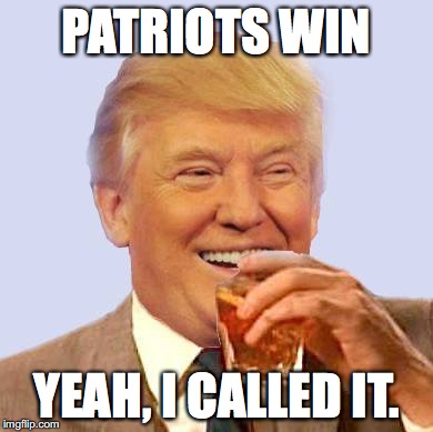 PATRIOTS WIN; YEAH, I CALLED IT. | image tagged in trump,patriots,nfl | made w/ Imgflip meme maker