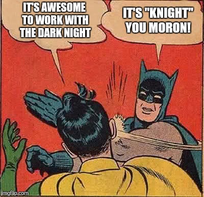 Batman Slapping Robin | IT'S AWESOME TO WORK WITH THE DARK NIGHT; IT'S "KNIGHT" YOU MORON! | image tagged in memes,batman slapping robin,dark knight,the dark knight | made w/ Imgflip meme maker