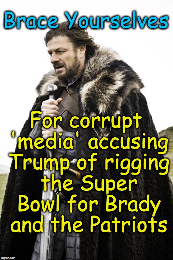 brace yourselves | Brace Yourselves; For corrupt 'media' accusing Trump of rigging the Super Bowl for Brady and the Patriots | image tagged in brace yourselves | made w/ Imgflip meme maker