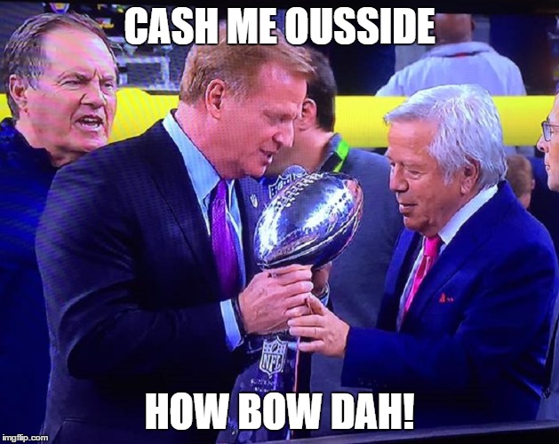 How Bow Dah Roger! | CASH ME OUSSIDE; HOW BOW DAH! | image tagged in new england patriots,super bowl 51,super bowl,bill belichick,roger goodell | made w/ Imgflip meme maker
