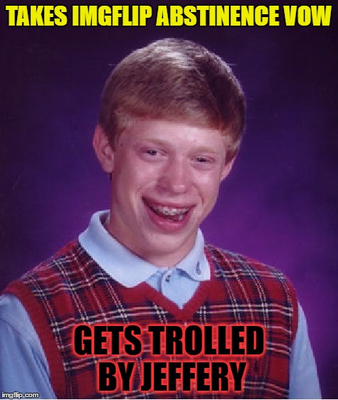 Bad Luck Brian Meme | TAKES IMGFLIP ABSTINENCE VOW GETS TROLLED BY JEFFERY | image tagged in memes,bad luck brian | made w/ Imgflip meme maker