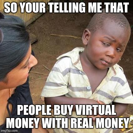 Third World Skeptical Kid | SO YOUR TELLING ME THAT; PEOPLE BUY VIRTUAL MONEY WITH REAL MONEY | image tagged in memes,third world skeptical kid | made w/ Imgflip meme maker