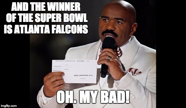 and the winner is...steve harvey | AND THE WINNER OF THE SUPER BOWL IS ATLANTA FALCONS; OH. MY BAD! | image tagged in and the winner issteve harvey | made w/ Imgflip meme maker