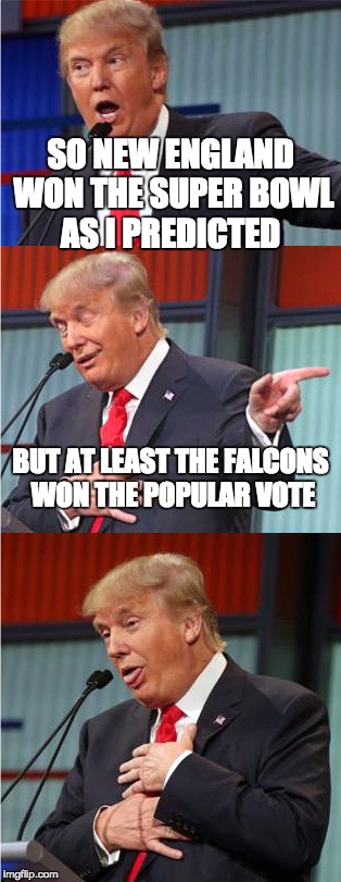 Bad Pun Trump | SO NEW ENGLAND WON THE SUPER BOWL AS I PREDICTED; BUT AT LEAST THE FALCONS WON THE POPULAR VOTE | image tagged in bad pun trump | made w/ Imgflip meme maker