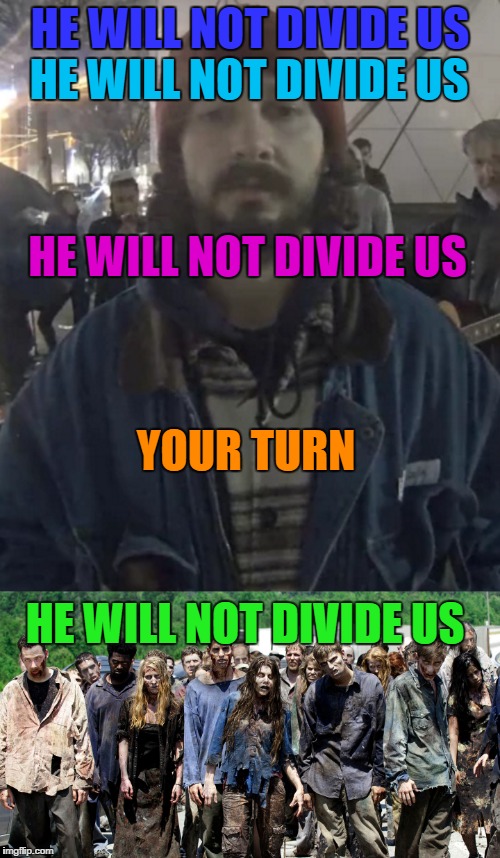 Liberal Apocalypse | HE WILL NOT DIVIDE US; HE WILL NOT DIVIDE US; HE WILL NOT DIVIDE US; YOUR TURN; HE WILL NOT DIVIDE US | image tagged in memes,shia labeouf,stupid liberals | made w/ Imgflip meme maker