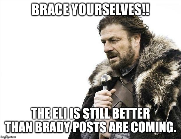 Brace Yourselves X is Coming Meme | BRACE YOURSELVES!! THE ELI IS STILL BETTER THAN BRADY POSTS ARE COMING. | image tagged in memes,brace yourselves x is coming | made w/ Imgflip meme maker