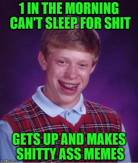 Bad Luck Brian | 1 IN THE MORNING CAN'T SLEEP FOR SHIT; GETS UP AND MAKES SHITTY ASS MEMES | image tagged in memes,bad luck brian | made w/ Imgflip meme maker