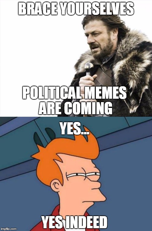 I don't like what is happening on Imgflip | BRACE YOURSELVES; POLITICAL MEMES ARE COMING; YES... YES INDEED | image tagged in futurama fry,brace yourselves x is coming | made w/ Imgflip meme maker