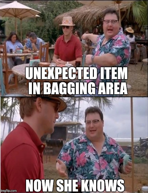 UNEXPECTED ITEM IN BAGGING AREA NOW SHE KNOWS | made w/ Imgflip meme maker