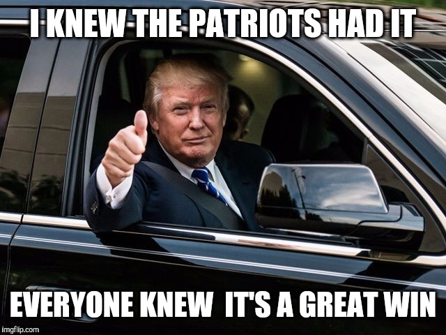 I KNEW THE PATRIOTS HAD IT EVERYONE KNEW  IT'S A GREAT WIN | made w/ Imgflip meme maker