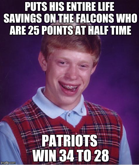 Bad Luck Brian | PUTS HIS ENTIRE LIFE SAVINGS ON THE FALCONS WHO ARE 25 POINTS AT HALF TIME; PATRIOTS WIN 34 TO 28 | image tagged in memes,bad luck brian | made w/ Imgflip meme maker