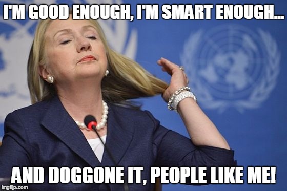 Hillary's Pantene Commercial | I'M GOOD ENOUGH, I'M SMART ENOUGH... AND DOGGONE IT, PEOPLE LIKE ME! | image tagged in hillary,narcissist,liberal,criminal,liar | made w/ Imgflip meme maker