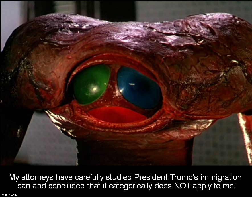 War of the Words | My attorneys have carefully studied President Trump's immigration ban and concluded that it categorically does NOT apply to me! | image tagged in martian,war of the worlds | made w/ Imgflip meme maker