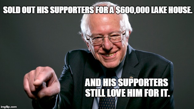 Who Da MAN! | SOLD OUT HIS SUPPORTERS FOR A $600,000 LAKE HOUSE. AND HIS SUPPORTERS STILL LOVE HIM FOR IT. | image tagged in sanders,dumb liberals,socialist,scam,fake revolution | made w/ Imgflip meme maker