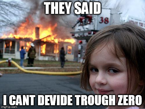 Disaster Girl Meme | THEY SAID; I CANT DEVIDE TROUGH ZERO | image tagged in memes,disaster girl | made w/ Imgflip meme maker