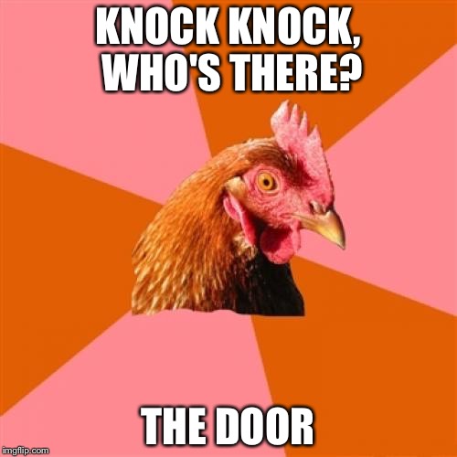 Anti Joke Chicken | KNOCK KNOCK, WHO'S THERE? THE DOOR | image tagged in memes,anti joke chicken | made w/ Imgflip meme maker