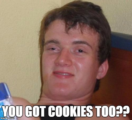 10 Guy Meme | YOU GOT COOKIES TOO?? | image tagged in memes,10 guy | made w/ Imgflip meme maker