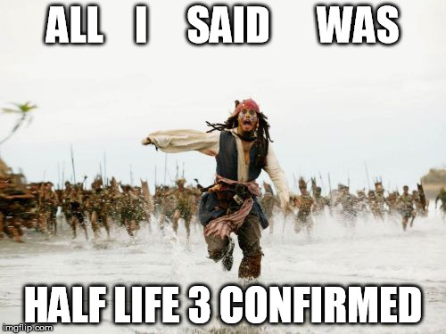 Jack Sparrow Being Chased | ALL    I     SAID      WAS; HALF LIFE 3 CONFIRMED | image tagged in memes,jack sparrow being chased | made w/ Imgflip meme maker