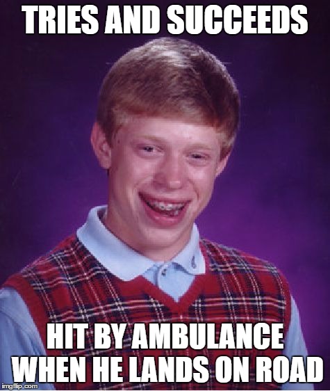 Bad Luck Brian Meme | TRIES AND SUCCEEDS HIT BY AMBULANCE WHEN HE LANDS ON ROAD | image tagged in memes,bad luck brian | made w/ Imgflip meme maker