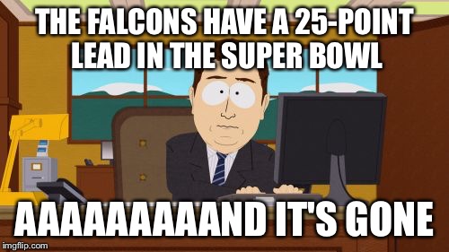 Aaaaand Its Gone | THE FALCONS HAVE A 25-POINT LEAD IN THE SUPER BOWL; AAAAAAAAAND IT'S GONE | image tagged in memes,aaaaand its gone | made w/ Imgflip meme maker