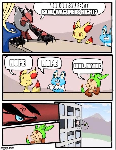 Pokemon board meeting | YOU GUYS AREN'T BAND-WAGONERS RIGHT? NOPE; NOPE; UHH.. MAYBE | image tagged in pokemon board meeting | made w/ Imgflip meme maker