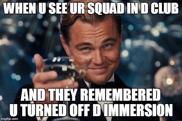 Leonardo Dicaprio Cheers | WHEN U SEE UR SQUAD IN D CLUB; AND THEY REMEMBERED U TURNED OFF D IMMERSION | image tagged in memes,leonardo dicaprio cheers | made w/ Imgflip meme maker