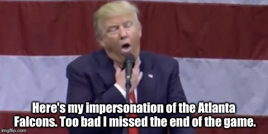 Trump | Here's my impersonation of the Atlanta Falcons. Too bad I missed the end of the game. | image tagged in choke | made w/ Imgflip meme maker