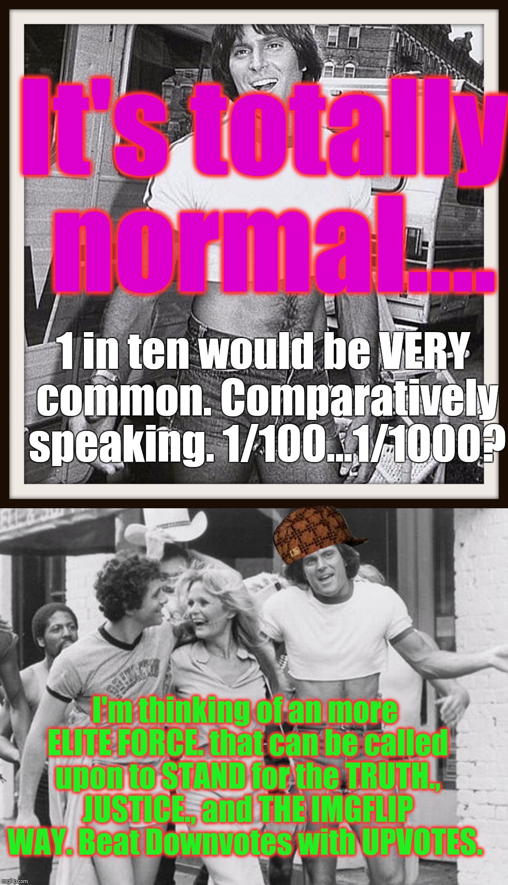 It's totally normal.... 1 in ten would be VERY common. Comparatively speaking. 1/100...1/1000? I'm thinking of an more ELITE FORCE. that can | made w/ Imgflip meme maker