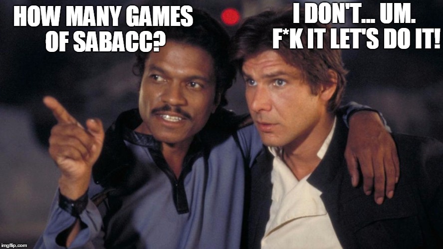 HOW MANY GAMES OF SABACC? I DON'T... UM. F*K IT LET'S DO IT! | made w/ Imgflip meme maker