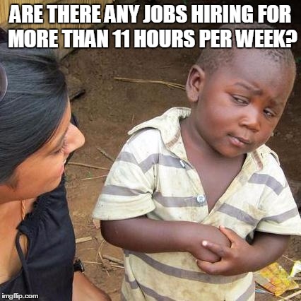 Third World Skeptical Kid Meme | ARE THERE ANY JOBS HIRING FOR MORE THAN 11 HOURS PER WEEK? | image tagged in memes,third world skeptical kid | made w/ Imgflip meme maker