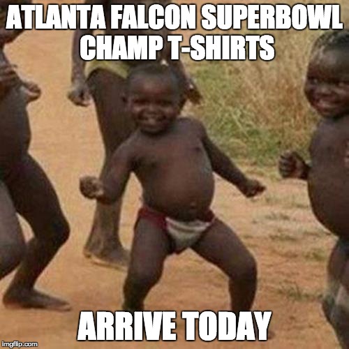 Third World Success Kid | ATLANTA FALCON SUPERBOWL CHAMP T-SHIRTS; ARRIVE TODAY | image tagged in memes,third world success kid | made w/ Imgflip meme maker