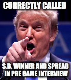 Trump Trademark | CORRECTLY CALLED; S.B. WINNER AND SPREAD IN PRE GAME INTERVIEW | image tagged in trump trademark | made w/ Imgflip meme maker