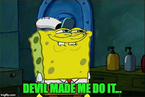 Don't You Squidward Meme | DEVIL MADE ME DO IT... | image tagged in memes,dont you squidward | made w/ Imgflip meme maker