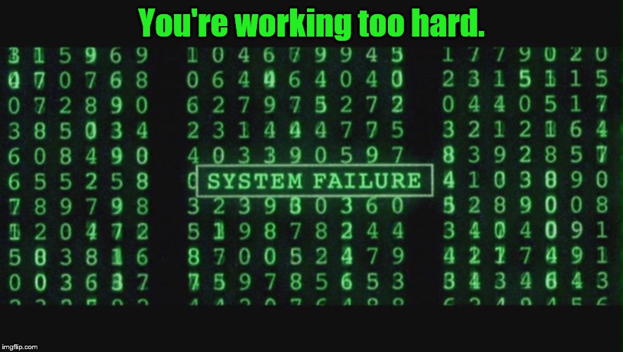 System Failure | You're working too hard. | image tagged in system failure | made w/ Imgflip meme maker