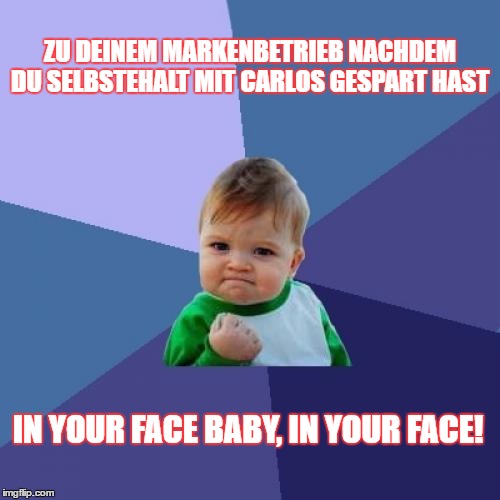 CarLos YES! | ZU DEINEM MARKENBETRIEB NACHDEM DU SELBSTEHALT MIT CARLOS GESPART HAST; IN YOUR FACE BABY, IN YOUR FACE! | image tagged in memes,success kid | made w/ Imgflip meme maker