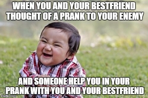 Evil Toddler | WHEN YOU AND YOUR BESTFRIEND THOUGHT OF A PRANK TO YOUR ENEMY; AND SOMEONE HELP YOU IN YOUR PRANK WITH YOU AND YOUR BESTFRIEND | image tagged in memes,evil toddler | made w/ Imgflip meme maker