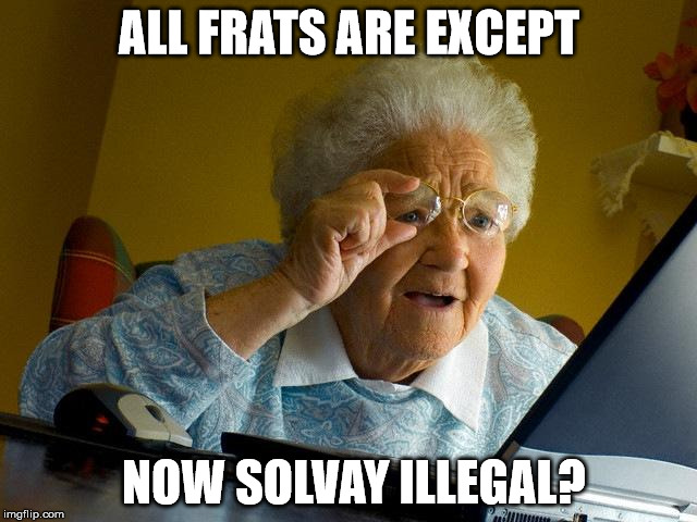 Grandma Finds The Internet Meme | ALL FRATS ARE EXCEPT; NOW SOLVAY ILLEGAL? | image tagged in memes,grandma finds the internet | made w/ Imgflip meme maker
