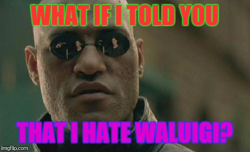 True fact | WHAT IF I TOLD YOU; THAT I HATE WALUIGI? | image tagged in memes,matrix morpheus | made w/ Imgflip meme maker