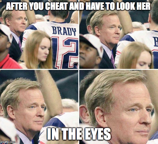 goodell is a cheater | AFTER YOU CHEAT AND HAVE TO LOOK HER; IN THE EYES | image tagged in bad man,roger goodell,funny,meme,funny meme | made w/ Imgflip meme maker