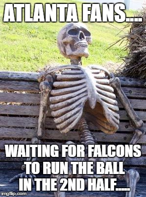 Waiting Skeleton | ATLANTA FANS.... WAITING FOR FALCONS TO RUN THE BALL IN THE 2ND HALF..... | image tagged in memes,waiting skeleton | made w/ Imgflip meme maker