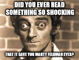 Marty Feldman Eyes | DID YOU EVER READ SOMETHING SO SHOCKING; THAT IT GAVE YOU MARTY FELDMAN EYES? | image tagged in marty feldman,shocking,eyes | made w/ Imgflip meme maker
